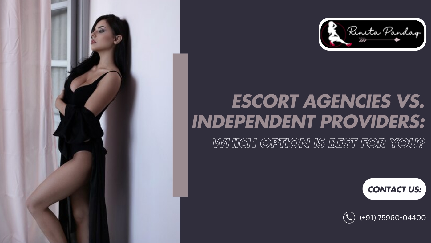 Escort Agencies vs. Independent Providers: Which Option is Best for You?